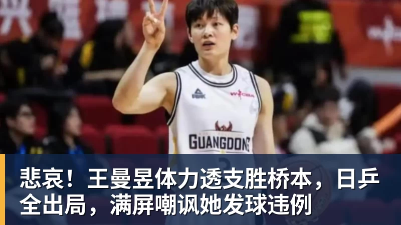 pg电子官网悲哀！王曼昱体力透支胜桥本，日乒全出局，满屏嘲讽她发球违例