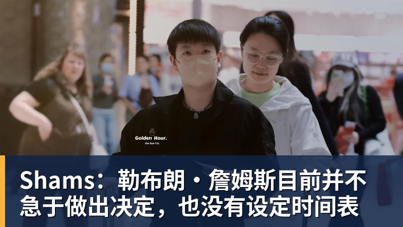 pg电子官网Shams：勒布朗·詹姆斯目前并不急于做出决定，也没有设定时间表