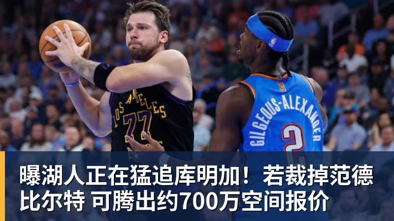 pg电子官网曝湖人正在猛追库明加！若裁掉范德比尔特 可腾出约700万空间报价