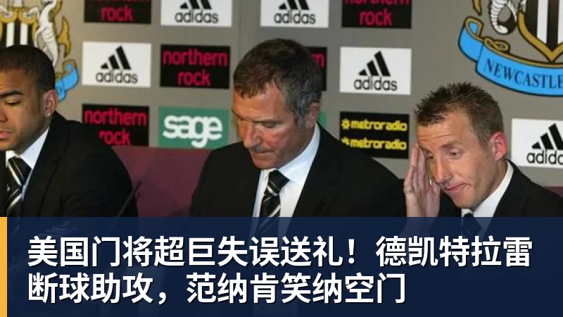 pg电子官网美国门将超巨失误送礼！德凯特拉雷断球助攻，范纳肯笑纳空门
