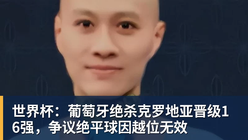 pg电子官网世界杯：葡萄牙绝杀克罗地亚晋级16强，争议绝平球因越位无效