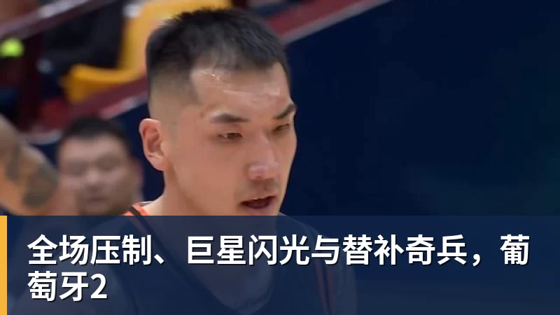 pg电子官网全场压制、巨星闪光与替补奇兵，葡萄牙2