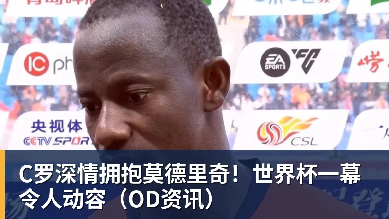 pg电子官网C罗深情拥抱莫德里奇！世界杯一幕令人动容（OD资讯）