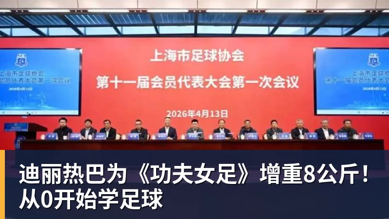 pg电子官网迪丽热巴为《功夫女足》增重8公斤！从0开始学足球