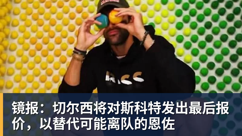 pg电子官网镜报：切尔西将对斯科特发出最后报价，以替代可能离队的恩佐
