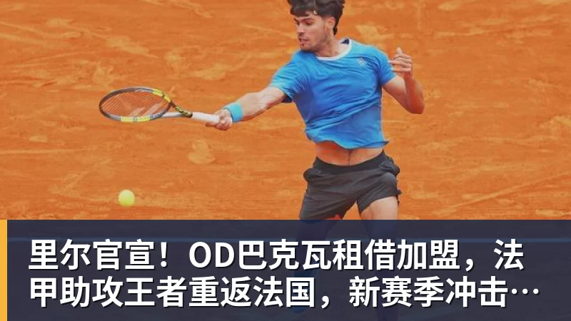 pg电子官网里尔官宣！OD巴克瓦租借加盟，法甲助攻王者重返法国，新赛季冲击欧冠