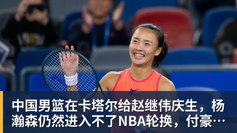 pg电子官网中国男篮在卡塔尔给赵继伟庆生，杨瀚森仍然进入不了NBA轮换，付豪谈赛季目标以及自身不足