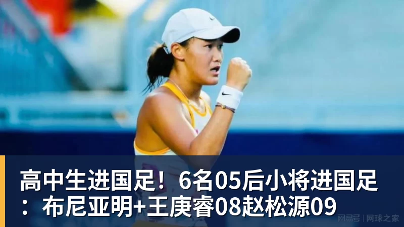 pg电子官网高中生进国足！6名05后小将进国足：布尼亚明+王庚睿08赵松源09
