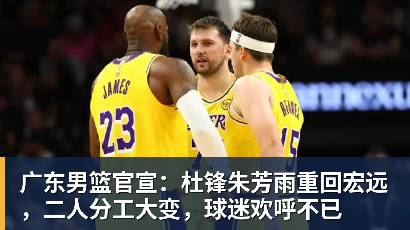 pg电子官网广东男篮官宣：杜锋朱芳雨重回宏远，二人分工大变，球迷欢呼不已