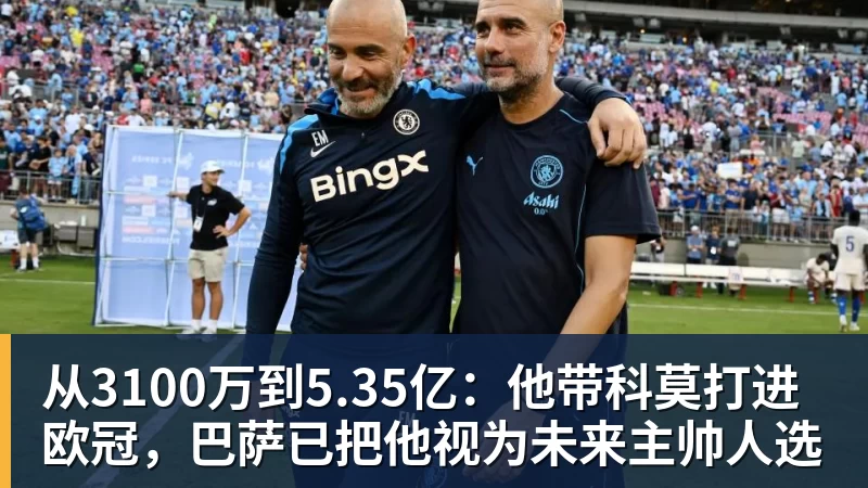 pg电子官网从3100万到5.35亿：他带科莫打进欧冠，巴萨已把他视为未来主帅人选