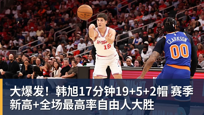 pg电子官网大爆发！韩旭17分钟19+5+2帽 赛季新高+全场最高率自由人大胜