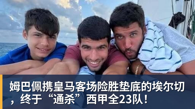 pg电子官网姆巴佩携皇马客场险胜垫底的埃尔切，终于“通杀”西甲全23队！