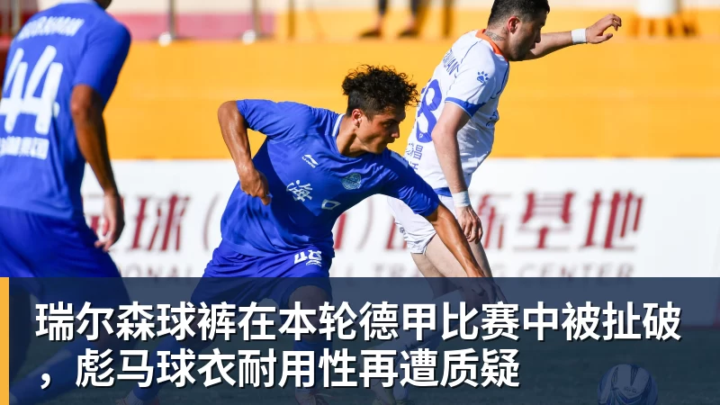 pg电子官网瑞尔森球裤在本轮德甲比赛中被扯破，彪马球衣耐用性再遭质疑
