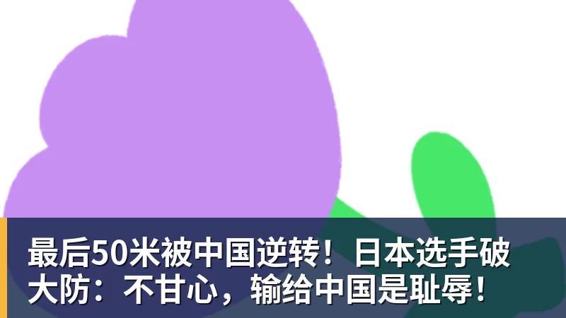 pg电子官网最后50米被中国逆转！日本选手破大防：不甘心，输给中国是耻辱！