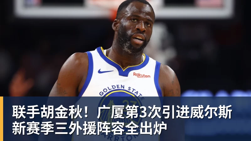 pg电子官网联手胡金秋！广厦第3次引进威尔斯 新赛季三外援阵容全出炉