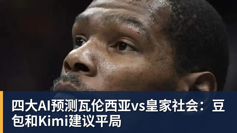 pg电子官网四大AI预测瓦伦西亚vs皇家社会：豆包和Kimi建议平局