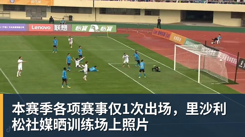 pg电子官网本赛季各项赛事仅1次出场，里沙利松社媒晒训练场上照片