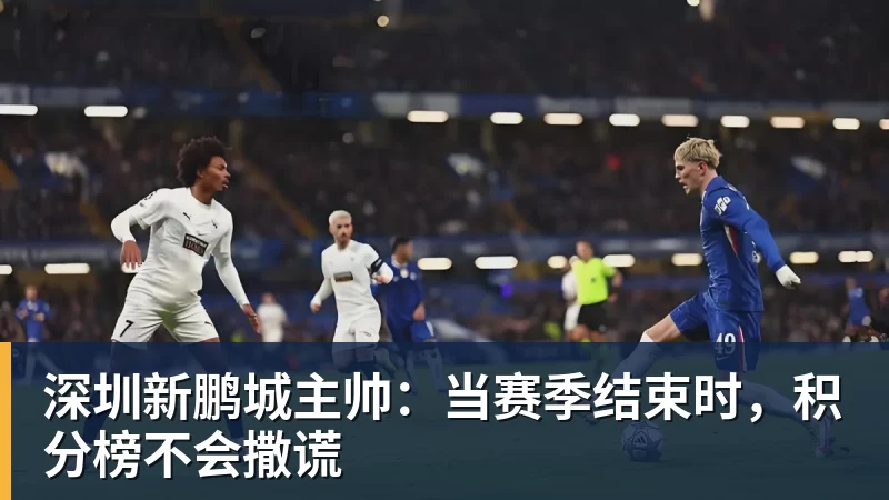 深圳新鹏城主帅：当赛季结束时，积分榜不会撒谎