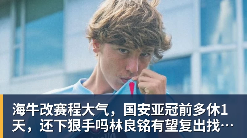 pg电子官网海牛改赛程大气，国安亚冠前多休1天，还下狠手吗林良铭有望复出找状态