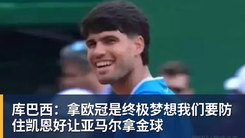 pg电子官网库巴西：拿欧冠是终极梦想我们要防住凯恩好让亚马尔拿金球