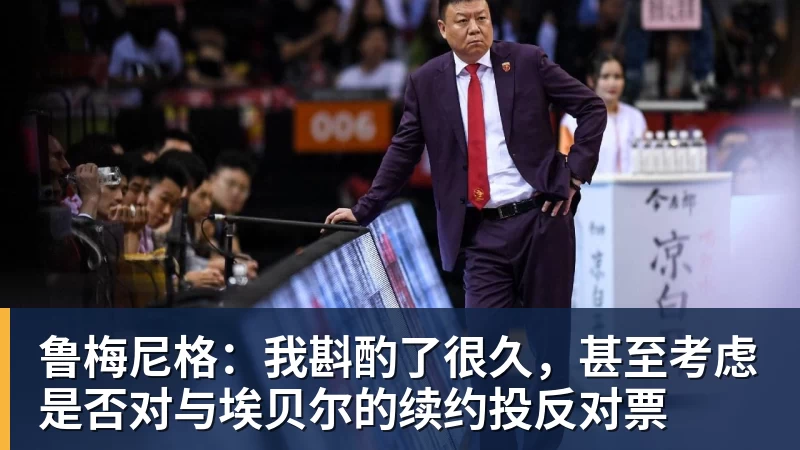 pg电子官网鲁梅尼格：我斟酌了很久，甚至考虑是否对与埃贝尔的续约投反对票
