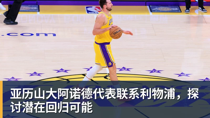 pg电子官网亚历山大阿诺德代表联系利物浦，探讨潜在回归可能