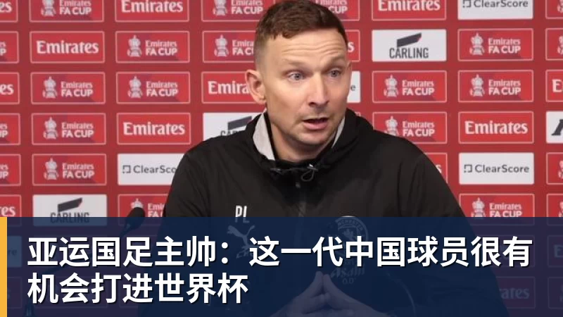 pg电子官网亚运国足主帅：这一代中国球员很有机会打进世界杯