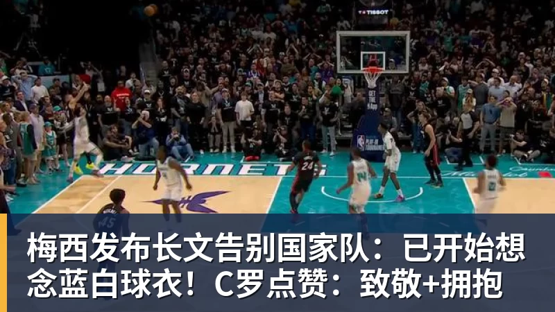 pg电子官网梅西发布长文告别国家队：已开始想念蓝白球衣！C罗点赞：致敬+拥抱
