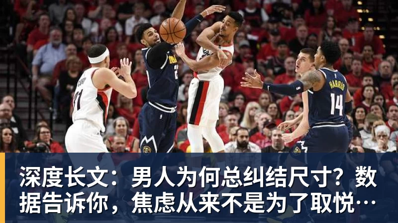 pg电子官网深度长文：男人为何总纠结尺寸？数据告诉你，焦虑从来不是为了取悦女人！
