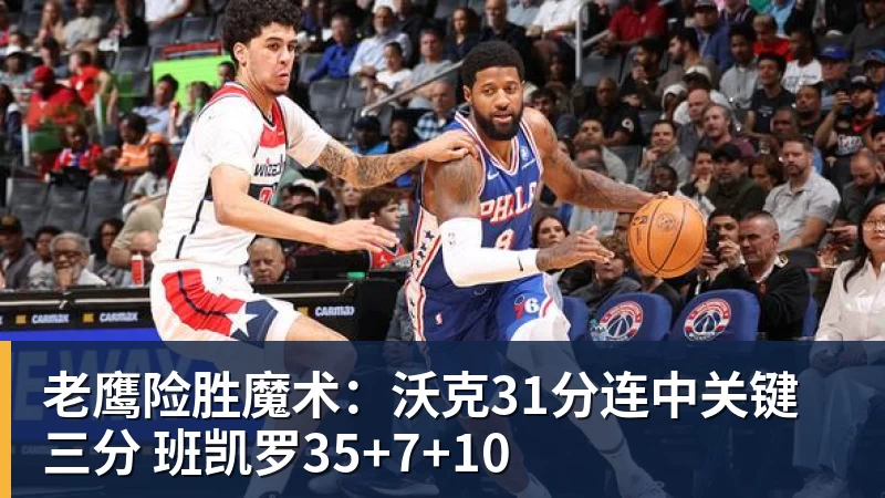 pg电子官网老鹰险胜魔术：沃克31分连中关键三分 班凯罗35+7+10