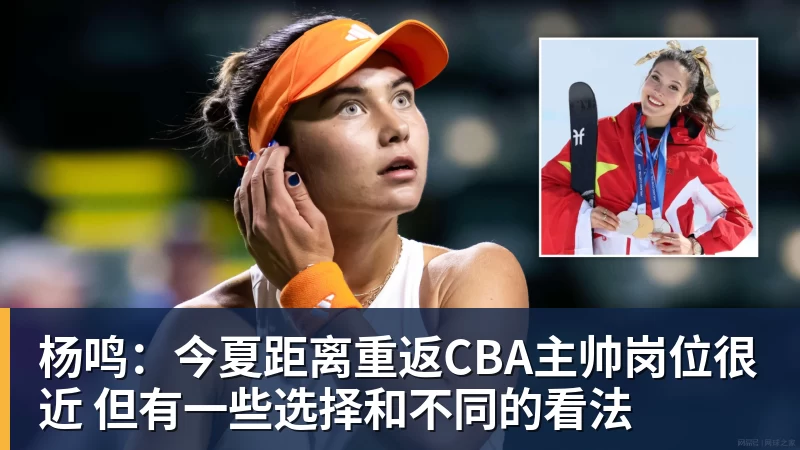 pg电子官网杨鸣：今夏距离重返CBA主帅岗位很近 但有一些选择和不同的看法
