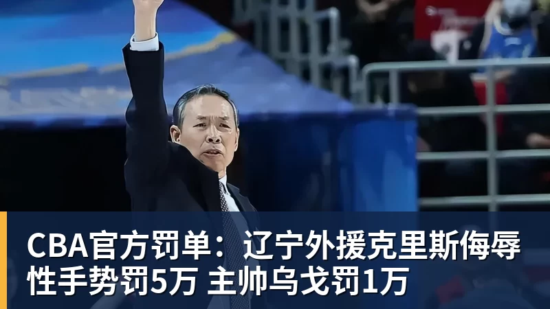 pg电子官网CBA官方罚单：辽宁外援克里斯侮辱性手势罚5万 主帅乌戈罚1万