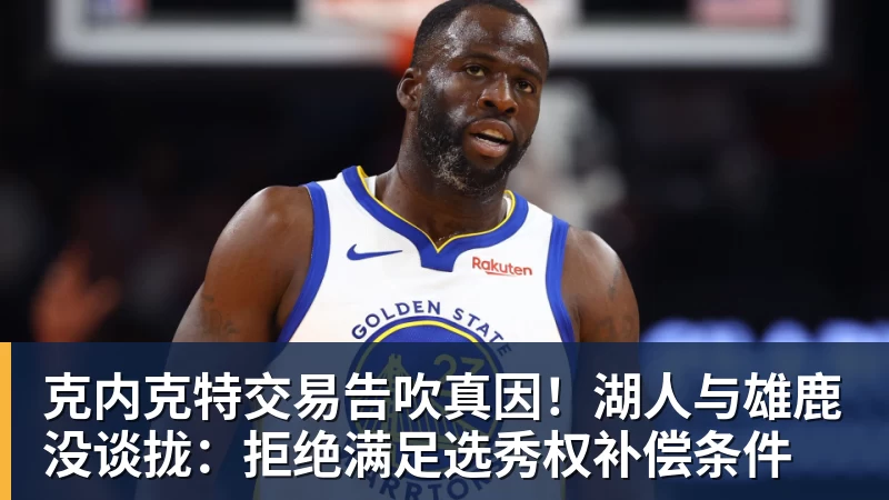 pg电子官网克内克特交易告吹真因！湖人与雄鹿没谈拢：拒绝满足选秀权补偿条件